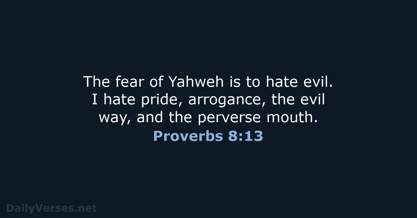 The fear of Yahweh is to hate evil. I hate pride, arrogance… Proverbs 8:13