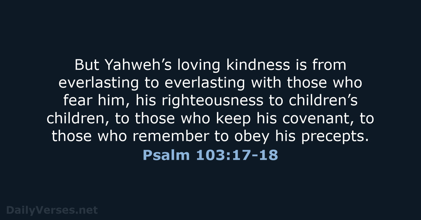 But Yahweh’s loving kindness is from everlasting to everlasting with those who… Psalm 103:17-18