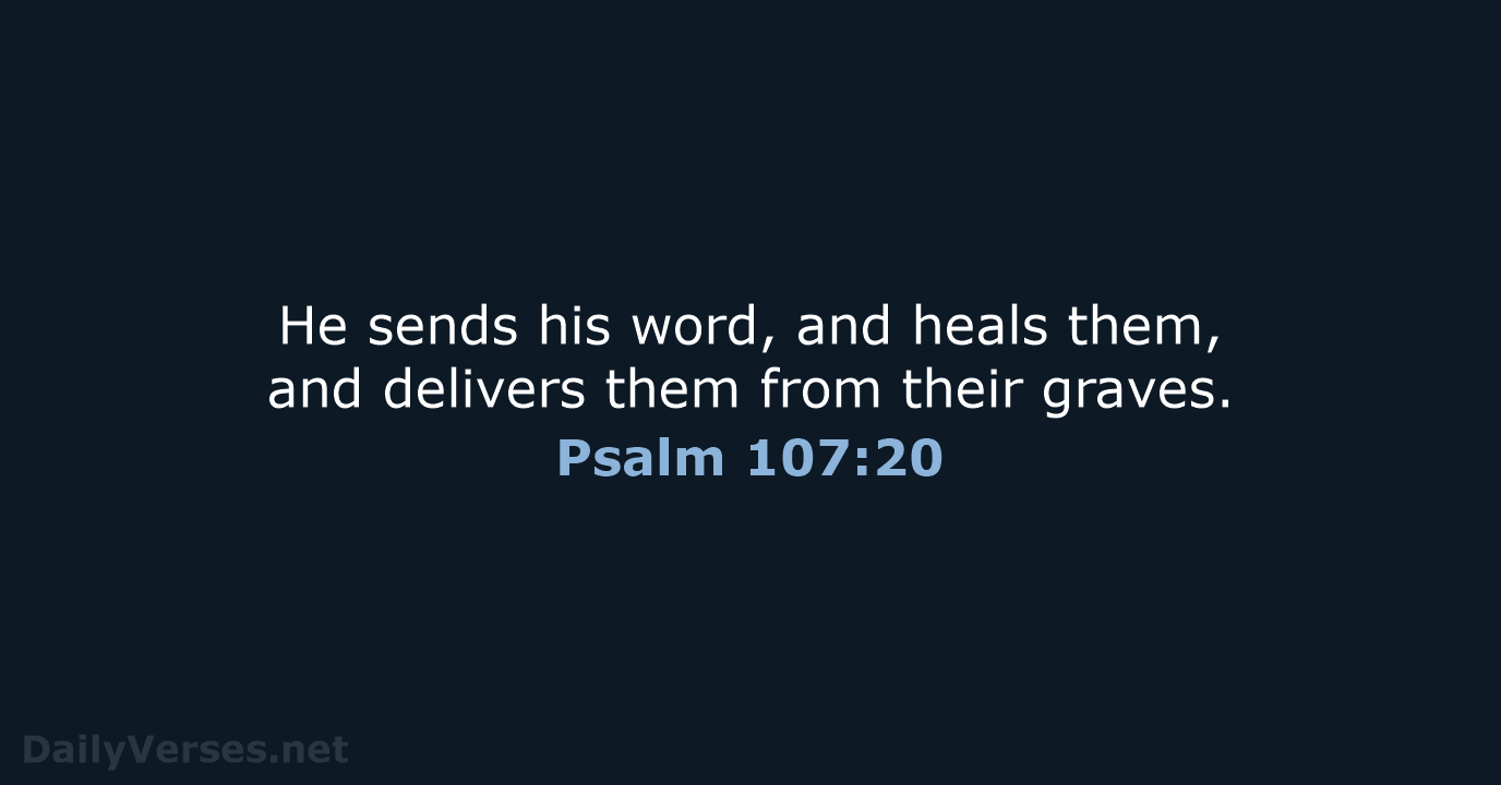 He sends his word, and heals them, and delivers them from their graves. Psalm 107:20