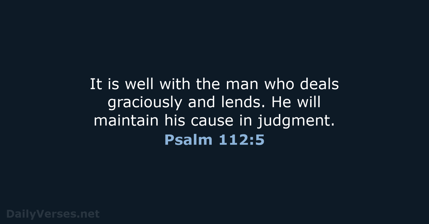 It is well with the man who deals graciously and lends. He… Psalm 112:5