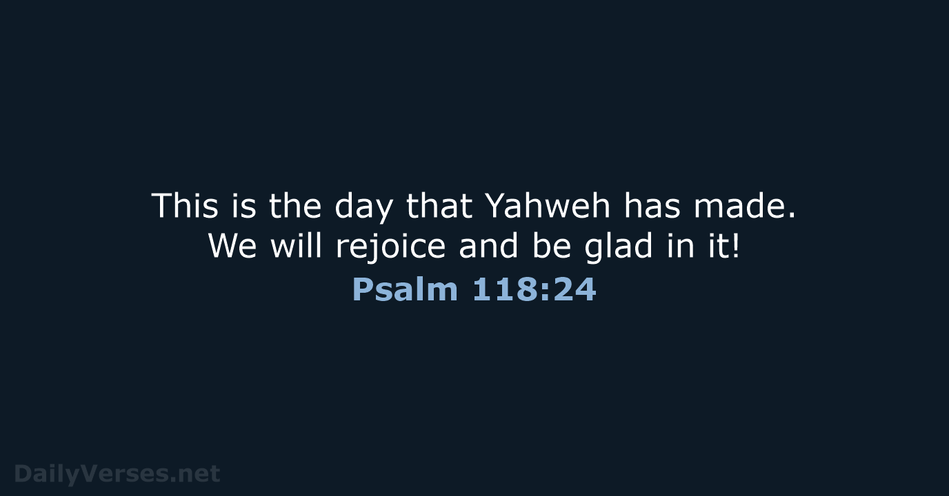 This is the day that Yahweh has made. We will rejoice and… Psalm 118:24