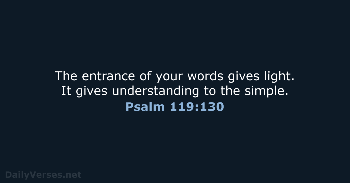 The entrance of your words gives light. It gives understanding to the simple. Psalm 119:130