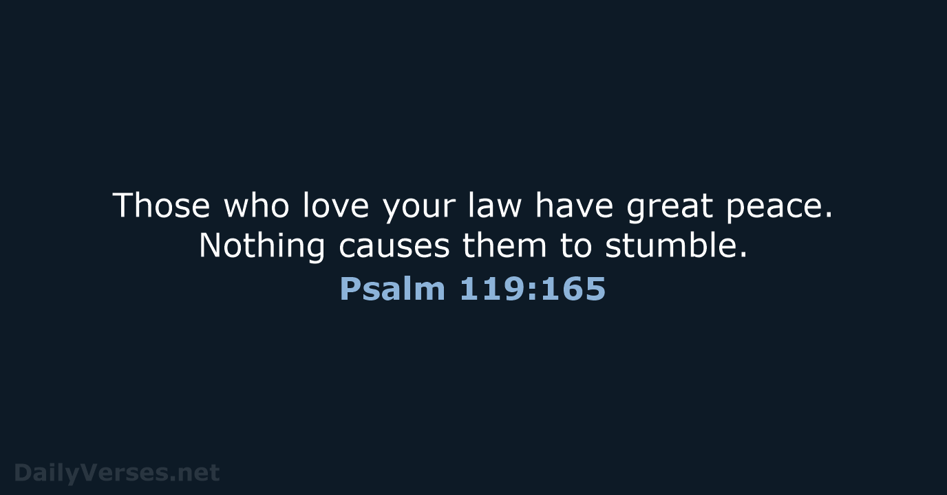 Those who love your law have great peace. Nothing causes them to stumble. Psalm 119:165