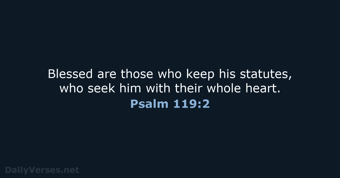 Blessed are those who keep his statutes, who seek him with their whole heart. Psalm 119:2