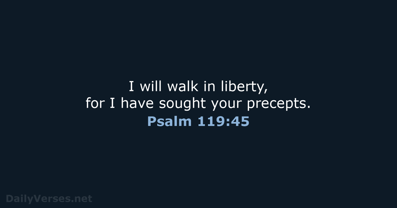 I will walk in liberty, for I have sought your precepts. Psalm 119:45