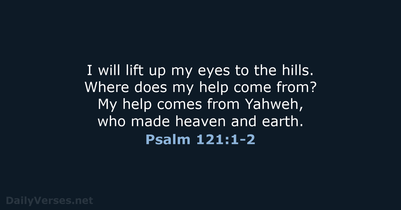 I will lift up my eyes to the hills. Where does my… Psalm 121:1-2