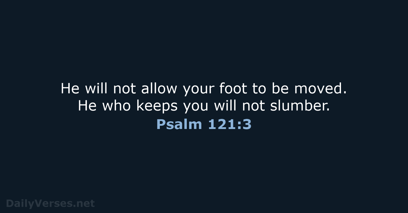 He will not allow your foot to be moved. He who keeps… Psalm 121:3