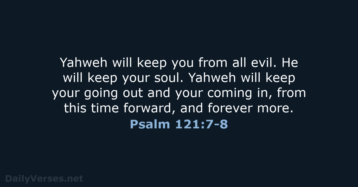 Yahweh will keep you from all evil. He will keep your soul… Psalm 121:7-8