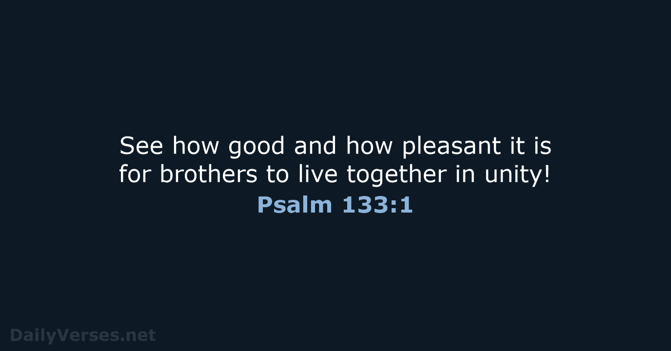 See how good and how pleasant it is for brothers to live… Psalm 133:1