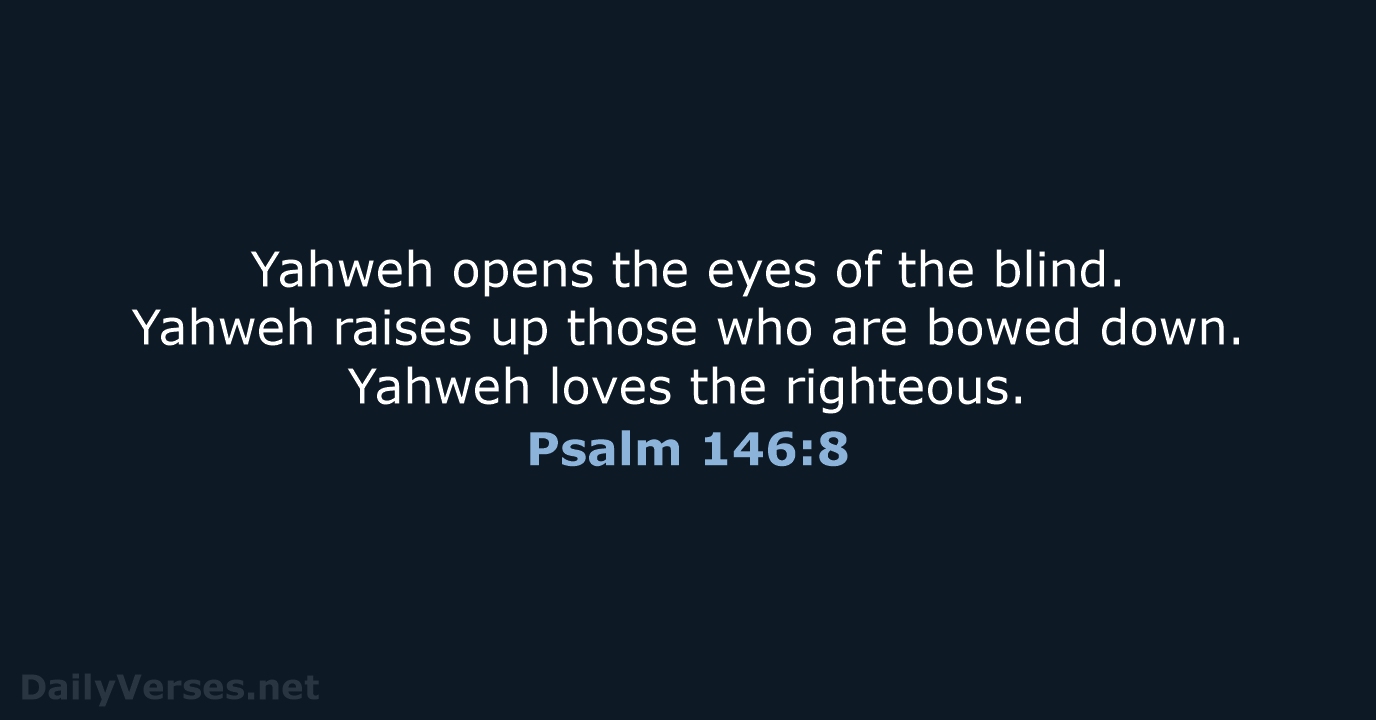 Yahweh opens the eyes of the blind. Yahweh raises up those who… Psalm 146:8