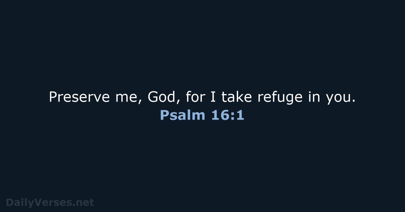 Preserve me, God, for I take refuge in you. Psalm 16:1