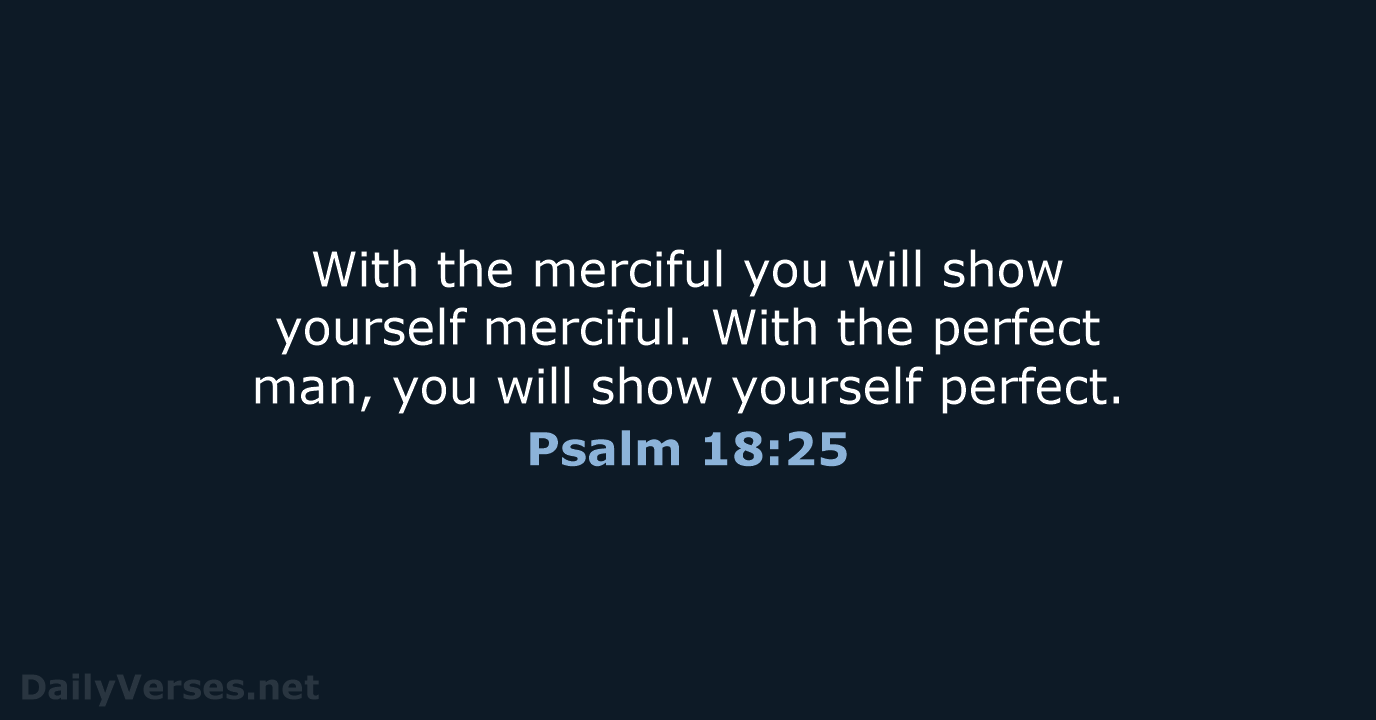 With the merciful you will show yourself merciful. With the perfect man… Psalm 18:25