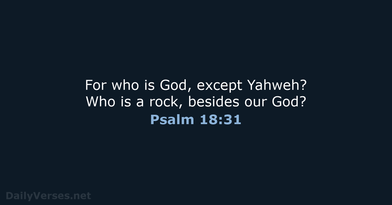 For who is God, except Yahweh? Who is a rock, besides our God? Psalm 18:31
