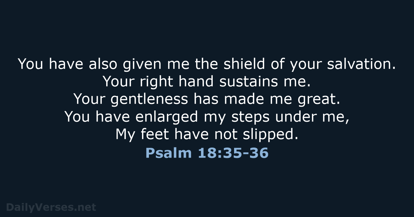 You have also given me the shield of your salvation. Your right… Psalm 18:35-36