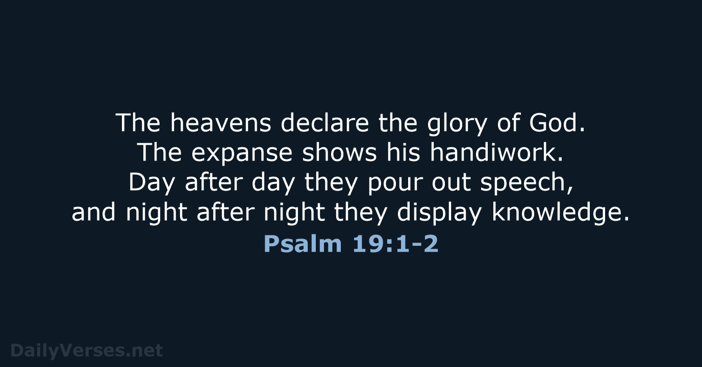 The heavens declare the glory of God. The expanse shows his handiwork… Psalm 19:1-2