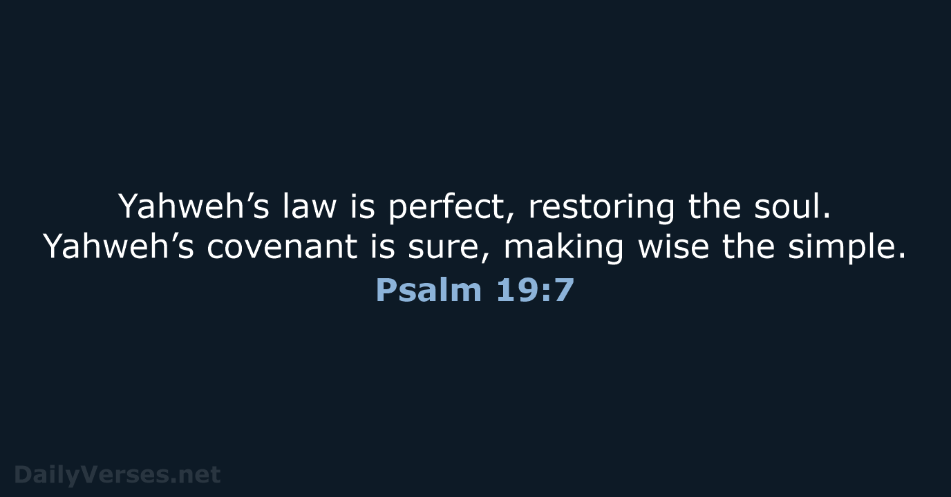 Yahweh’s law is perfect, restoring the soul. Yahweh’s covenant is sure, making… Psalm 19:7