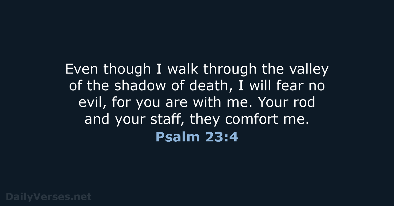 Even though I walk through the valley of the shadow of death… Psalm 23:4