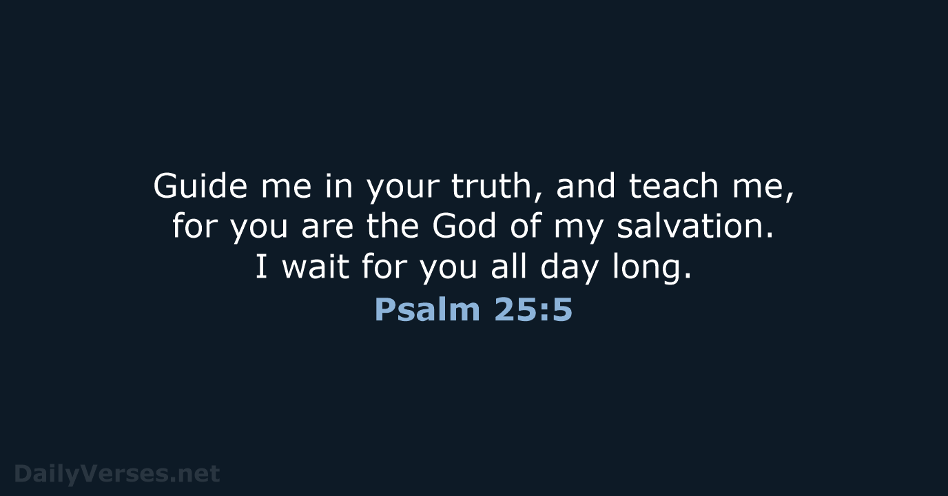 Guide me in your truth, and teach me, for you are the… Psalm 25:5