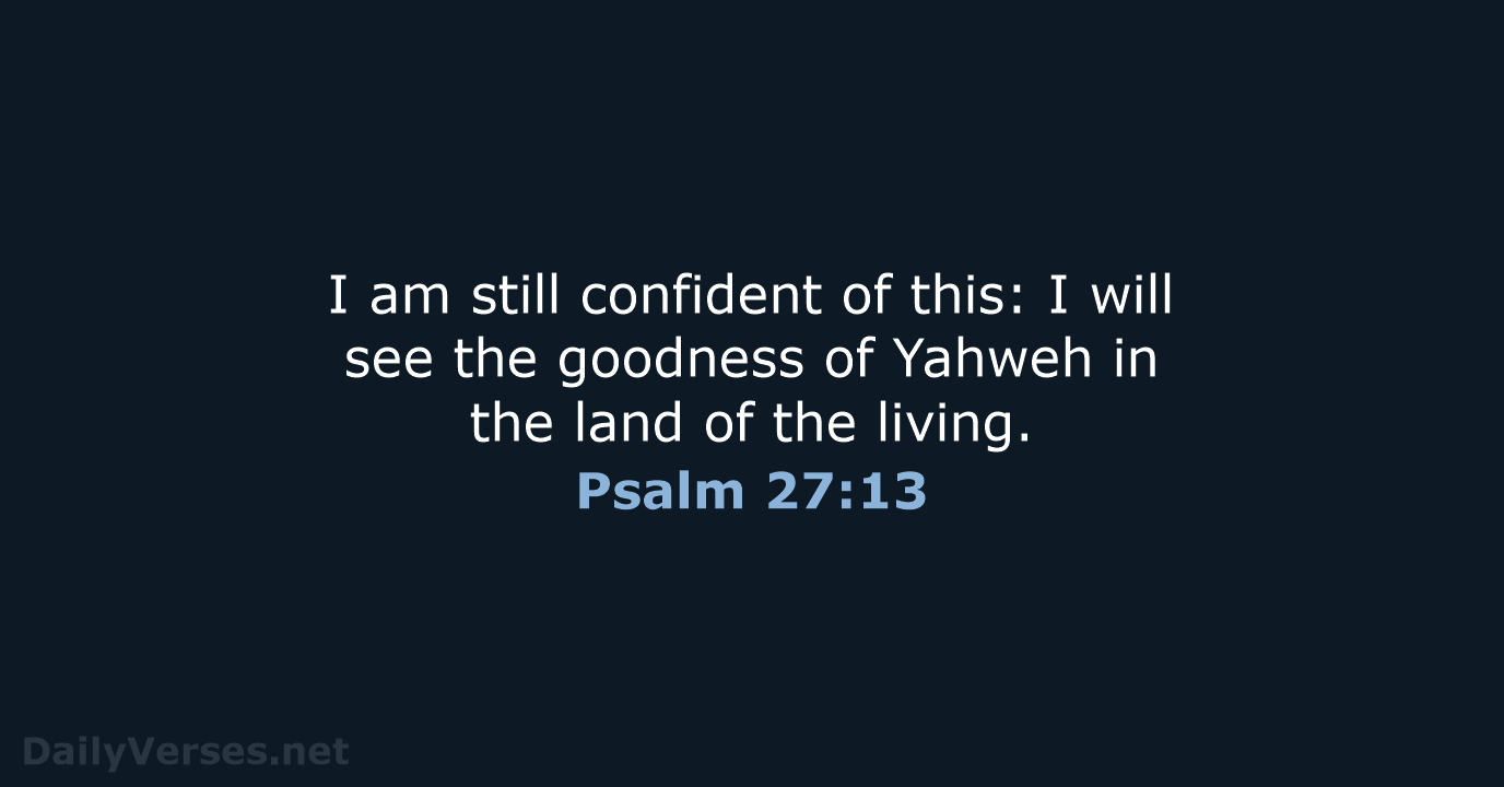 I am still confident of this: I will see the goodness of… Psalm 27:13