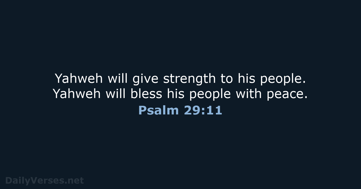 Yahweh will give strength to his people. Yahweh will bless his people with peace. Psalm 29:11