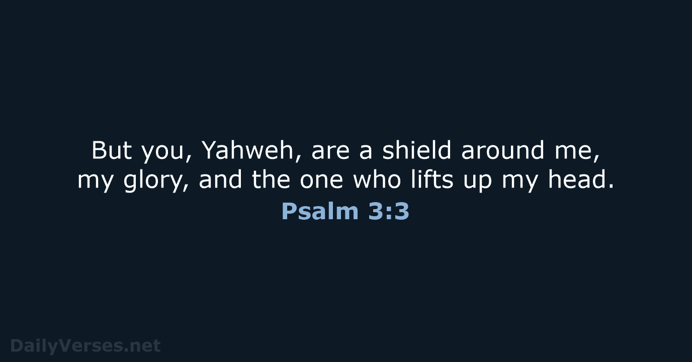 But you, Yahweh, are a shield around me, my glory, and the… Psalm 3:3