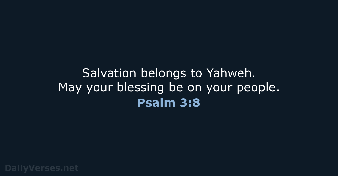 Salvation belongs to Yahweh. May your blessing be on your people. Psalm 3:8