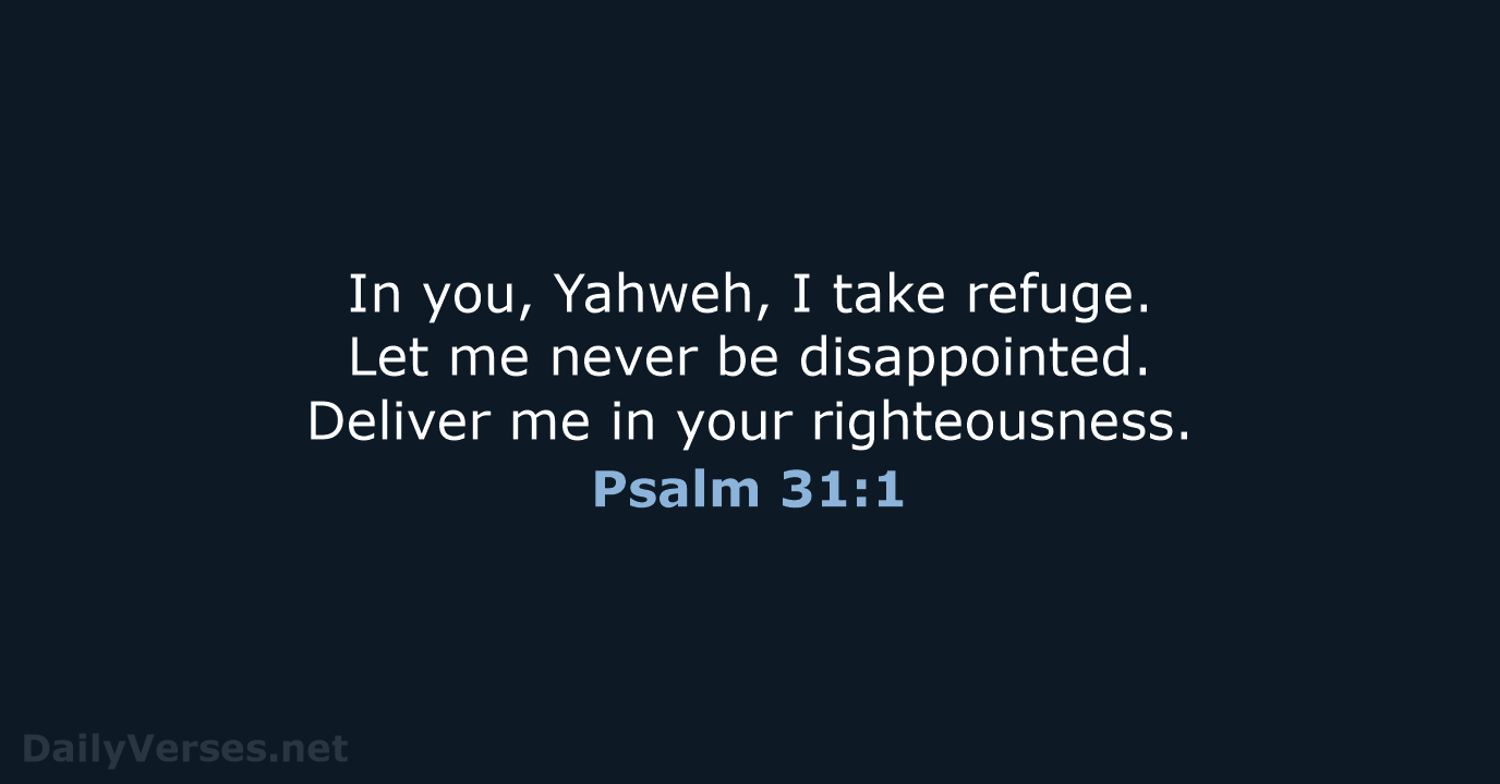 In you, Yahweh, I take refuge. Let me never be disappointed. Deliver… Psalm 31:1