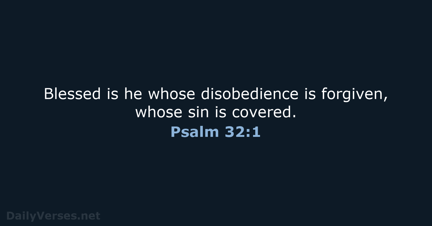 Blessed is he whose disobedience is forgiven, whose sin is covered. Psalm 32:1