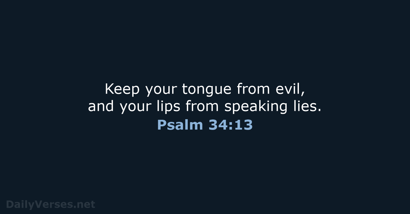 Keep your tongue from evil, and your lips from speaking lies. Psalm 34:13