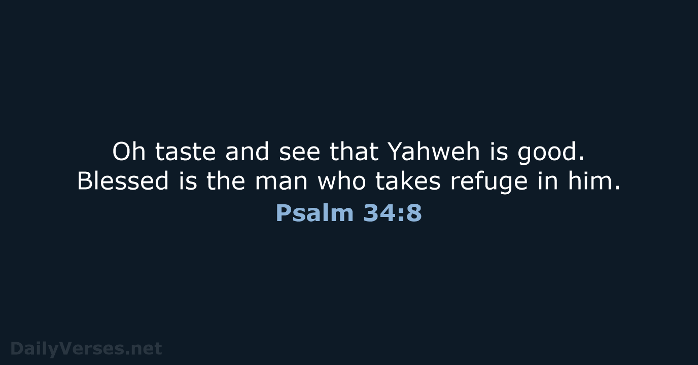 Oh taste and see that Yahweh is good. Blessed is the man… Psalm 34:8