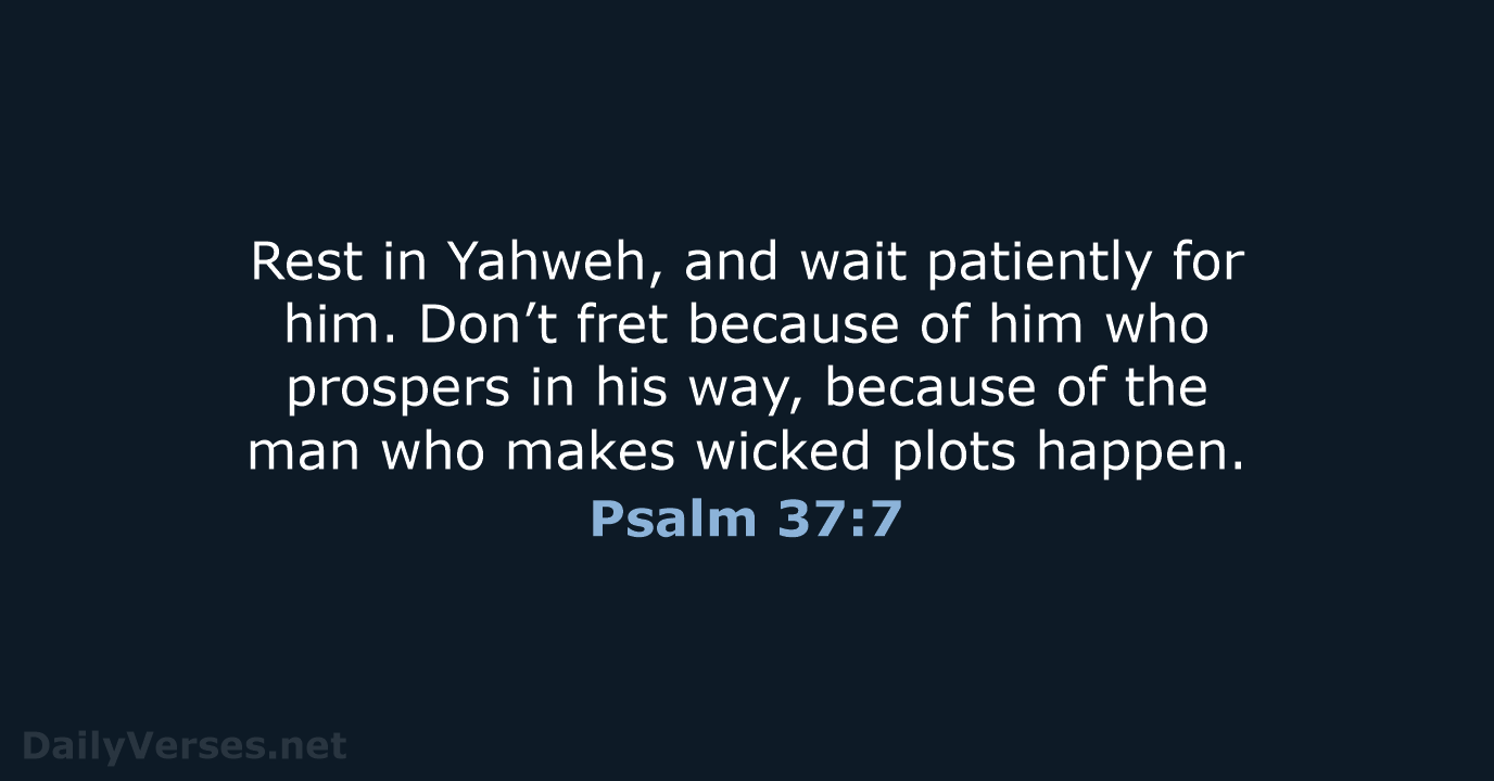 Rest in Yahweh, and wait patiently for him. Don’t fret because of… Psalm 37:7