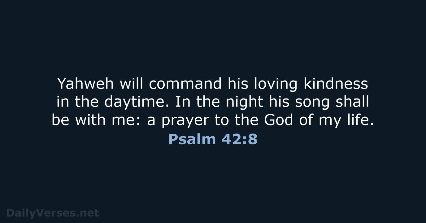 Yahweh will command his loving kindness in the daytime. In the night… Psalm 42:8