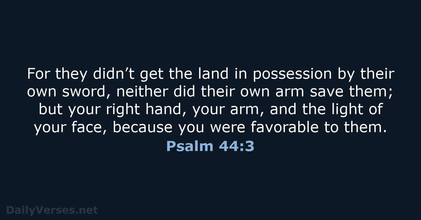 For they didn’t get the land in possession by their own sword… Psalm 44:3