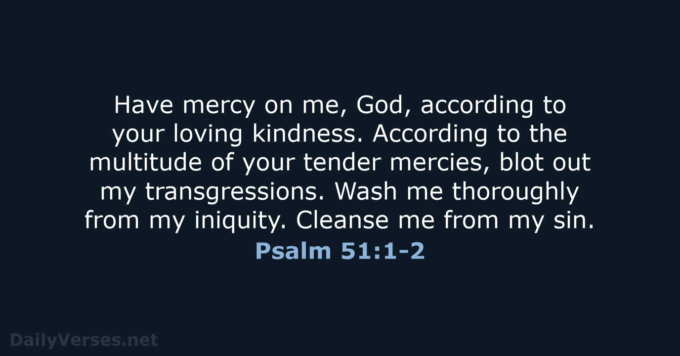 Have mercy on me, God, according to your loving kindness. According to… Psalm 51:1-2