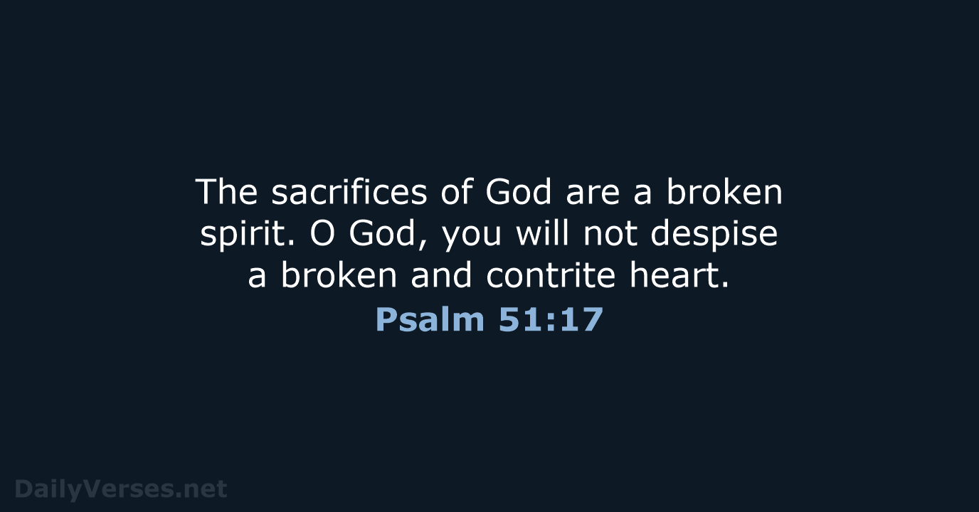The sacrifices of God are a broken spirit. O God, you will… Psalm 51:17