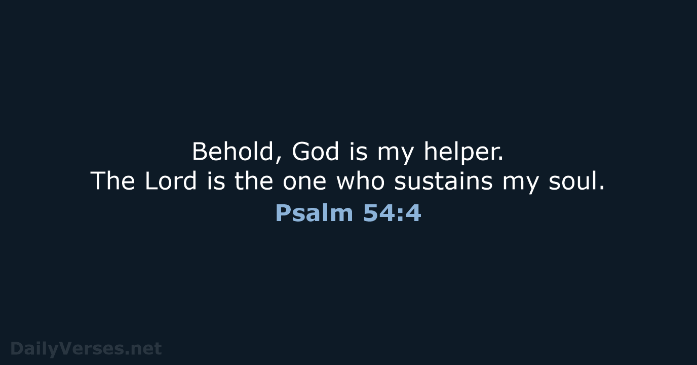 Behold, God is my helper. The Lord is the one who sustains my soul. Psalm 54:4