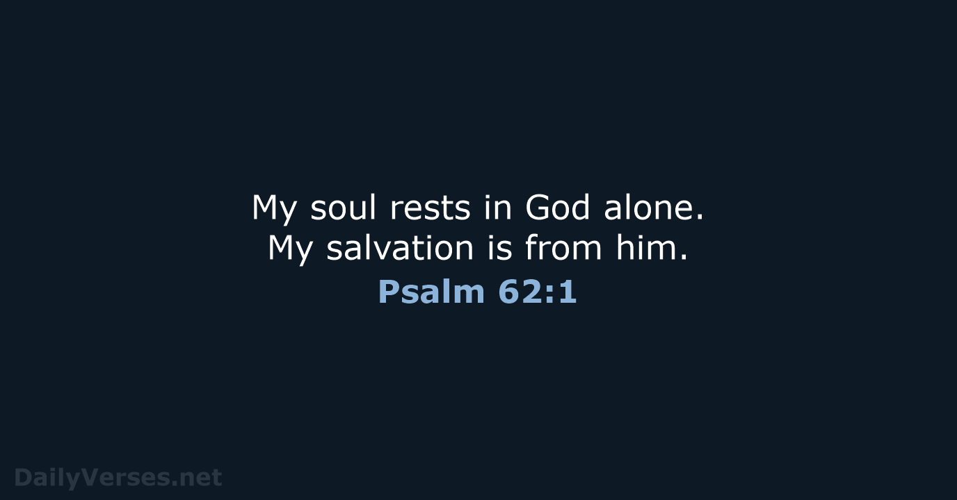 My soul rests in God alone. My salvation is from him. Psalm 62:1