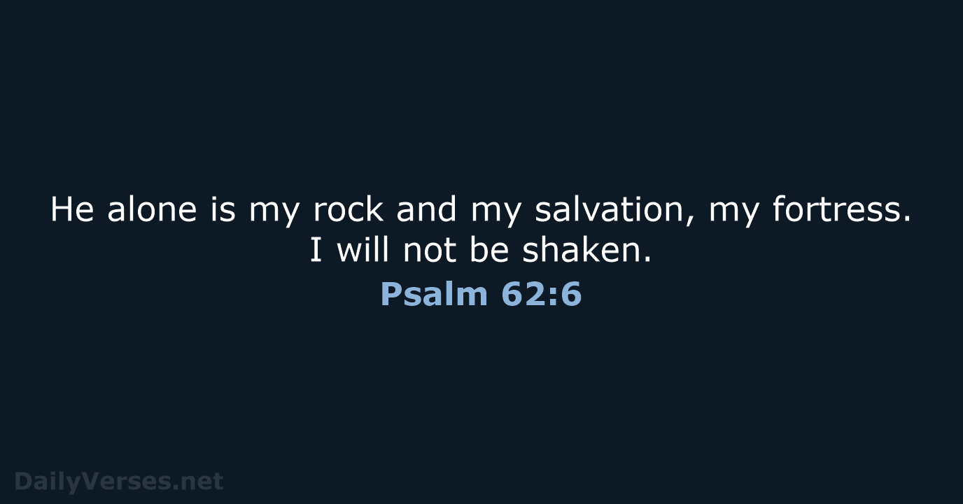 He alone is my rock and my salvation, my fortress. I will… Psalm 62:6