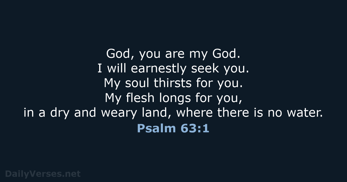 God, you are my God. I will earnestly seek you. My soul… Psalm 63:1