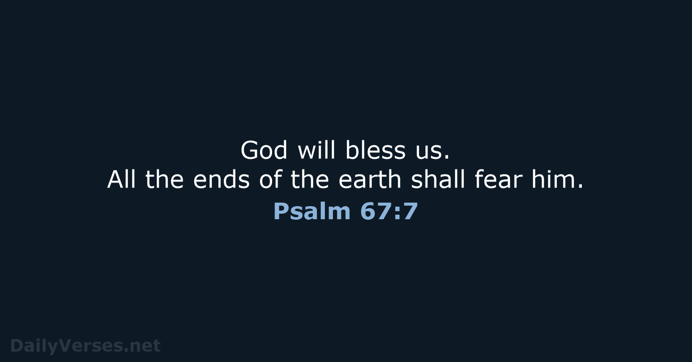 God will bless us. All the ends of the earth shall fear him. Psalm 67:7