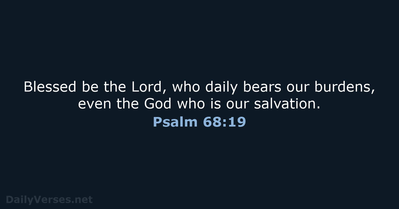 Blessed be the Lord, who daily bears our burdens, even the God… Psalm 68:19