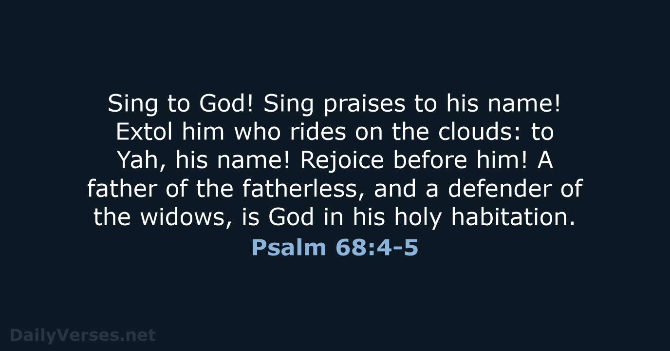 Sing to God! Sing praises to his name! Extol him who rides… Psalm 68:4-5