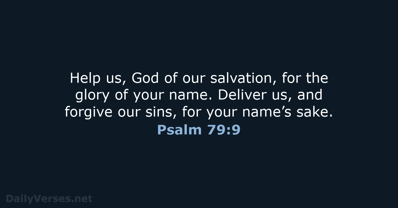 Help us, God of our salvation, for the glory of your name… Psalm 79:9