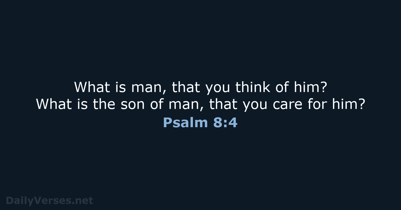 What is man, that you think of him? What is the son… Psalm 8:4