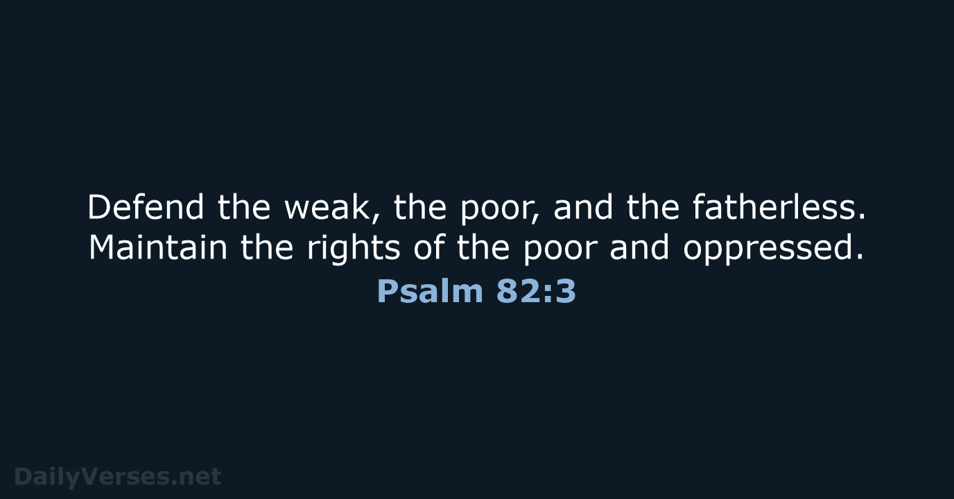 Defend the weak, the poor, and the fatherless. Maintain the rights of… Psalm 82:3