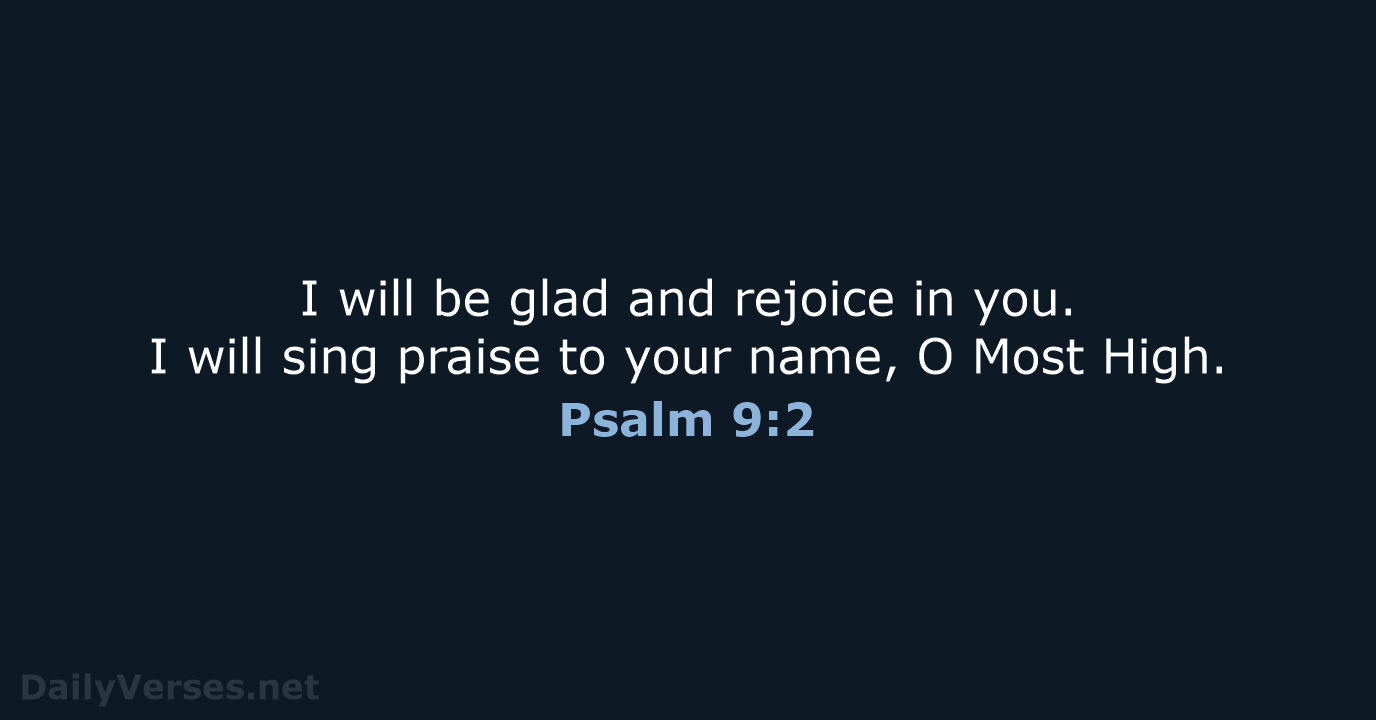 I will be glad and rejoice in you. I will sing praise… Psalm 9:2