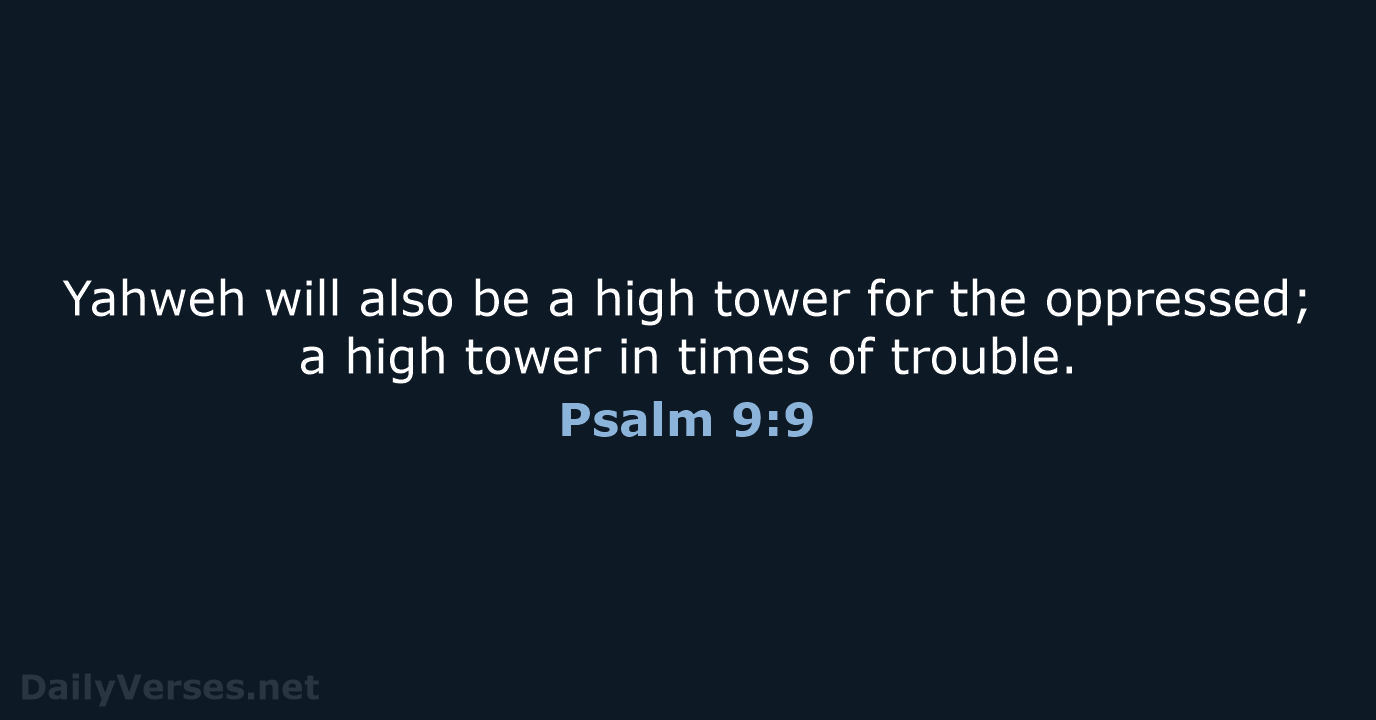 Yahweh will also be a high tower for the oppressed; a high… Psalm 9:9