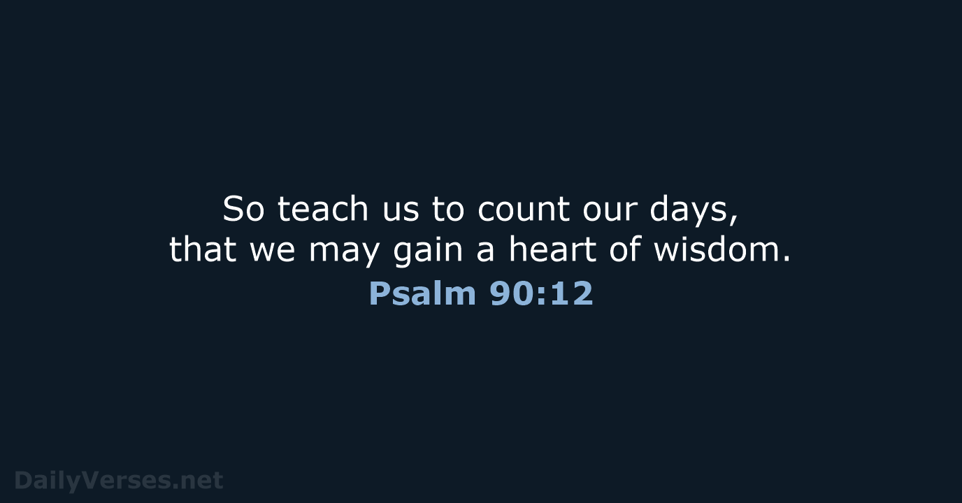 So teach us to count our days, that we may gain a… Psalm 90:12