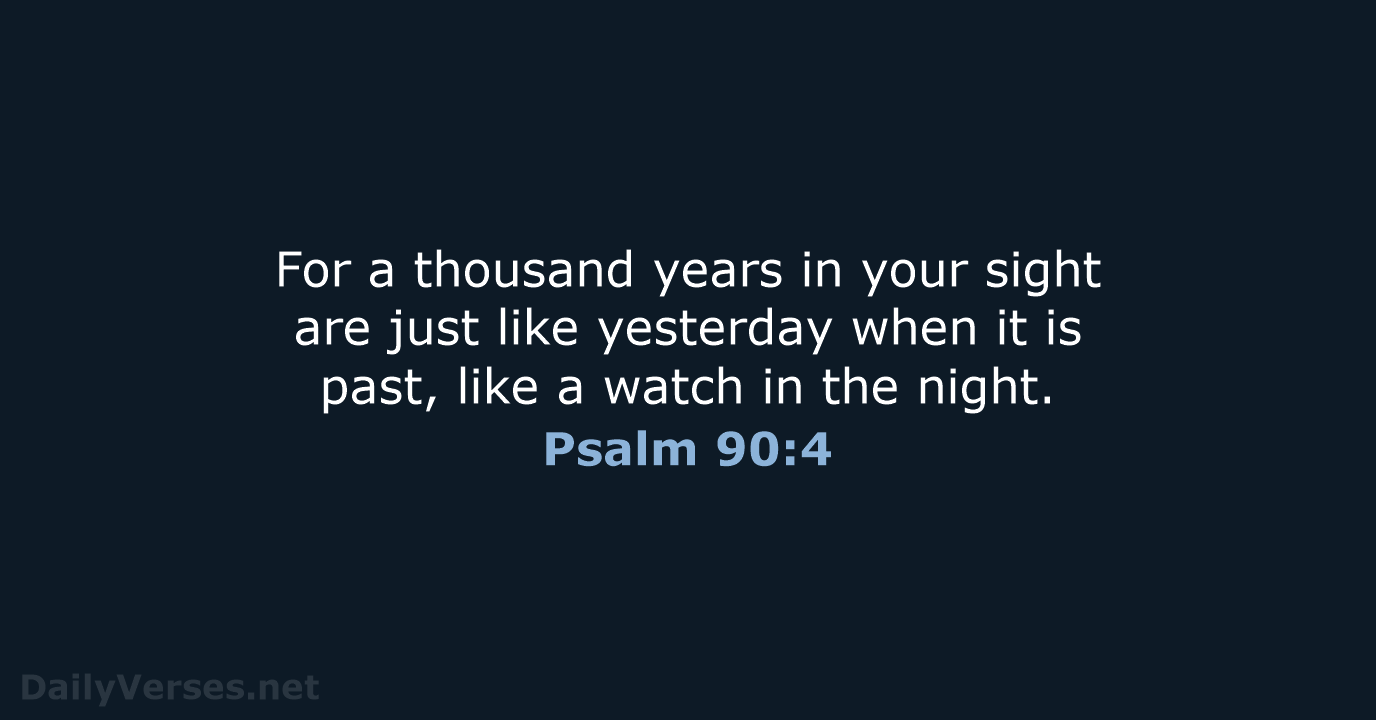 For a thousand years in your sight are just like yesterday when… Psalm 90:4