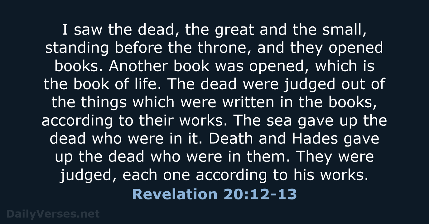 I saw the dead, the great and the small, standing before the… Revelation 20:12-13